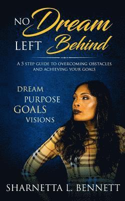 Sharnetta L. Bennett - No Dream Left Behind: A 5 Step Guide to Overcoming Obstacles and Achieving your Goals, Häftad