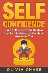 bokomslag Self Confidence: Build Self Esteem and Destroy Negative Attitudes To Create An Awesome You