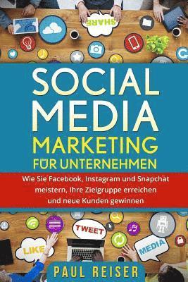 Social Media Marketing für Unternehmen: Wie Sie Facebook, Instagram und Snapchat meistern, Ihre Zielgruppe erreichen und neue Kunden gewinnen. 1