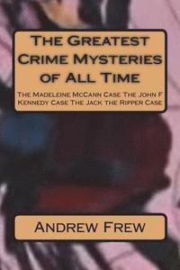 bokomslag The Greatest Crime Mysteries of All Time: The Madeleine McCann Case The John F Kennedy Case The Jack the Ripper Case