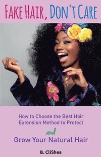 bokomslag Fake Hair, Don't Care: How to Choose the Best Hair Extension Method to Protect and Grow Your Natural Hair