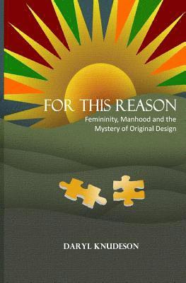 Daryl Knudeson - For This Reason: Femininity, Manhood and the Mystery of Original Design, Häftad