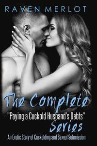 bokomslag The Complete Paying My Cuckold Husband's Debts Series: An Erotica Story of Cuckolding and Sexual Submission