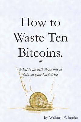 How to Waste Ten Bitcoins 1