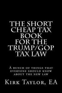 bokomslag The Short Cheap Tax Book for the Trump/GOP Tax Law: A bunch of things that everyone should know about the new law