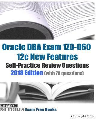 Oracle DBA Exam 1Z0-060 12c New Features Self-Practice Review Questions 2018 Edition (with 70 questions) 1