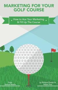 bokomslag Marketing for Your Golf Course: How to Ace Your Marketing & Fill Up The Course