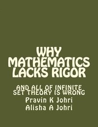 bokomslag Why Mathematics Lacks Rigor: And all of Infinite Set Theory is Wrong