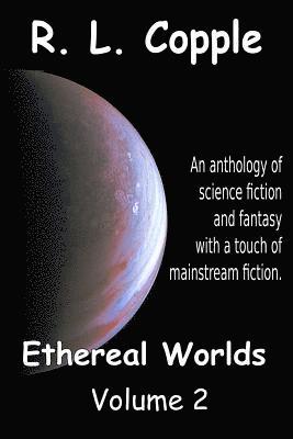 Ethereal Worlds: An anthology of science fiction and fantasy with a touch of mainstream fiction
