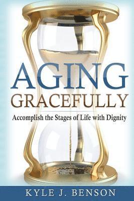 bokomslag Aging Gracefully: Accomplish the Stages of Life with Dignity