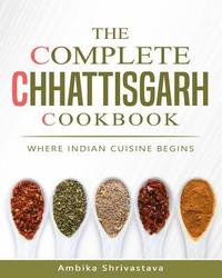 bokomslag The Complete Chhattisgarh Cookbook: Where Indian Cuisine Begins