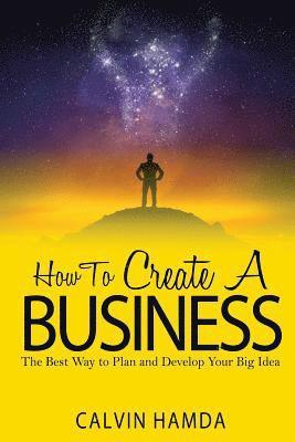 How to Create a Business: The Best Way to Plan and Develop Your Big Idea 1