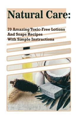 bokomslag Natural Care: 70 Amazing Toxic-Free Lotions And Soaps Recipes With Simple Instructions: (Essential Oils, Body Care, Aromatherapy)