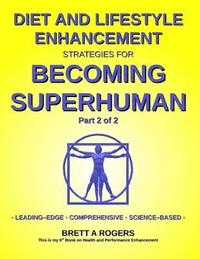 bokomslag Diet and Lifestyle Enhancement Strategies for Becoming Superhuman Part 2 of 2: Leading-Edge - Comprehensive - Science-Based