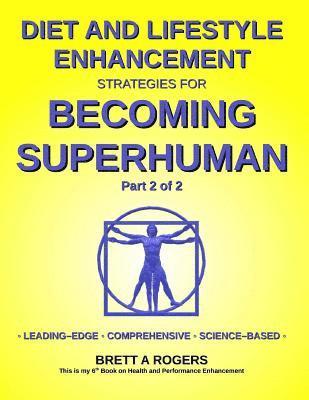 Diet and Lifestyle Enhancement Strategies for Becoming Superhuman Part 2 of 2: Leading-Edge - Comprehensive - Science-Based 1