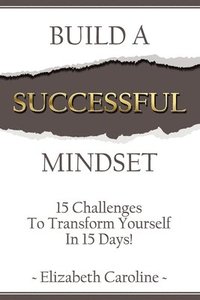 bokomslag Build A Successful Mindset: 15 Challenges To Transform Yourself In 15 Days!