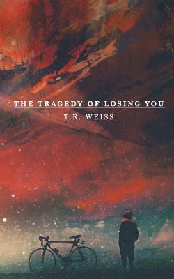 T. R. Weiss - The Tragedy Of Losing You, Häftad