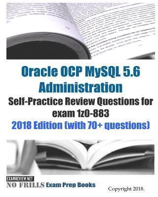 Oracle OCP MySQL 5.6 Administration Self-Practice Review Questions for exam 1z0-883 2018 Edition (with 70+ questions) 1