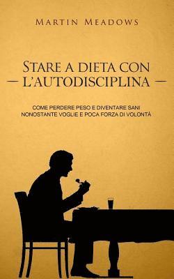 Martin Meadows - Stare a dieta con l'autodisciplina: Come perdere peso e diventare sani nonostante voglie e poca forza di volontà, Häftad