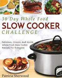 bokomslag 30 Day Whole Food Slow Cooker Challenge: Delicious, Simple, and Quick Whole Food Slow Cooker Recipes For Everyone