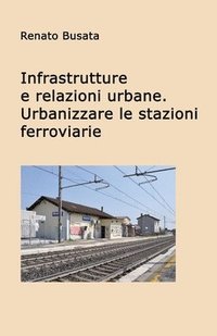 bokomslag Infrastrutture e relazioni urbane. Urbanizzare le stazioni ferroviarie