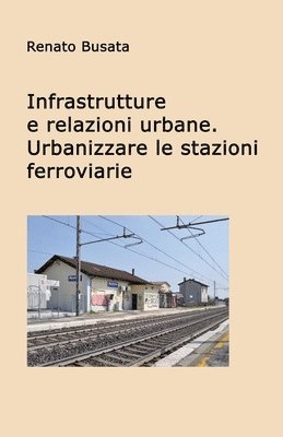 Infrastrutture e relazioni urbane. Urbanizzare le stazioni ferroviarie 1