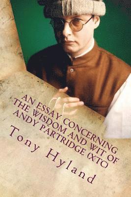 bokomslag An Essay Concerning the Wisdom and Wit of Andy Partridge (XTC): His 50 Greatest Songs