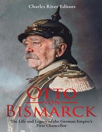 bokomslag Otto von Bismarck: The Life and Legacy of the German Empire's First Chancellor