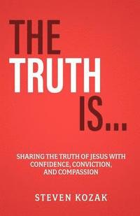 bokomslag The Truth Is: Sharing The Truth of Jesus with Confidence, Conviction, and Compassion