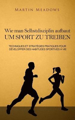 bokomslag Wie man Selbstdisziplin aufbaut um Sport zu treiben: Praktische Techniken und Strategien zur Entwicklung lebenslanger Trainingsgewohnheiten