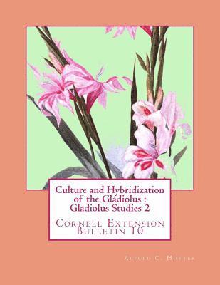Culture and Hybridization of the Gladiolus: Gladiolus Studies 2: Cornell Extension Bulletin 10 1