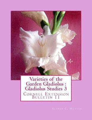 Varieties of the Garden Gladiolus: Gladiolus Studies 3: Cornell Extension Bulletin 11 1