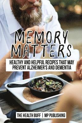 Memory Matters: Healthy and Helpful Recipes that May Prevent Alzheimer's and Dem 1