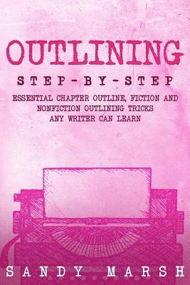 Outlining: Step-by-Step - Essential Chapter Outline, Fiction and Nonfiction Outlining Tricks Any Writer Can Learn 1