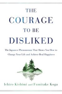 bokomslag Courage to Be Disliked: The Japanese Phenomenon That Shows You How to Change Your Life and Achieve Real Happiness