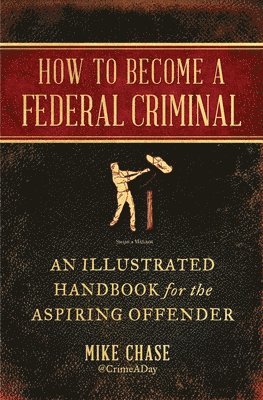 bokomslag How to Become a Federal Criminal: An Illustrated Handbook for the Aspiring Offender