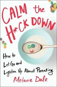 bokomslag Calm the H*ck Down: How to Let Go and Lighten Up about Parenting