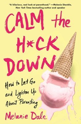 bokomslag Calm the H*ck Down: How to Let Go and Lighten Up about Parenting