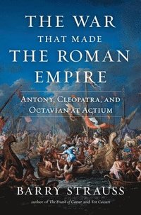 bokomslag The War That Made the Roman Empire: Antony, Cleopatra, and Octavian at Actium