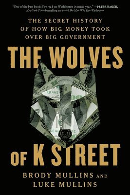 bokomslag The Wolves of K Street: The Secret History of How Big Money Took Over Big Government