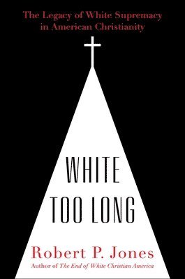 Robert P. Jones - White Too Long: The Legacy of White Supremacy in American Christianity, Inbunden