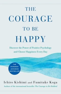 Ichiro Kishimi, Fumitake Koga - The Courage to Be Happy: Discover the Power of Positive Psychology and Choose Happiness Every Day, Inbunden