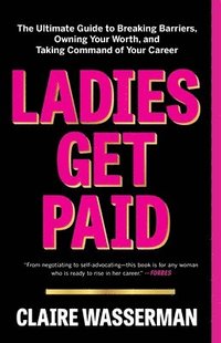 bokomslag Ladies Get Paid: The Ultimate Guide to Breaking Barriers, Owning Your Worth, and Taking Command of Your Career