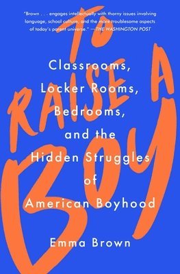 Emma Brown - To Raise a Boy: Classrooms, Locker Rooms, Bedrooms, and the Hidden Struggles of American Boyhood, Häftad