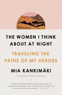 bokomslag The Women I Think About at Night: Traveling the Paths of My Heroes