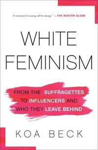 bokomslag White Feminism: From the Suffragettes to Influencers and Who They Leave Behind