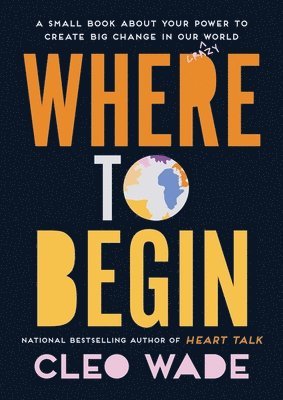 Cleo Wade - Where to Begin: A Small Book about Your Power to Create Big Change in Our Crazy World, Inbunden