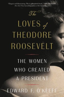 bokomslag The Loves of Theodore Roosevelt: The Women Who Created a President