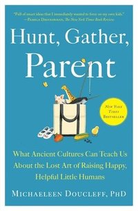 bokomslag Hunt, Gather, Parent: What Ancient Cultures Can Teach Us about the Lost Art of Raising Happy, Helpful Little Humans
