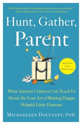 bokomslag Hunt, Gather, Parent: What Ancient Cultures Can Teach Us about the Lost Art of Raising Happy, Helpful Little Humans